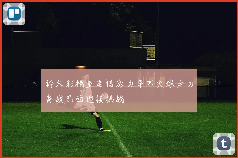 铃木彩艳坚定信念力争不失球全力备战巴西迎接挑战