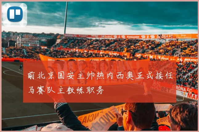 前北京国安主帅热内西奥正式接任马赛队主教练职务