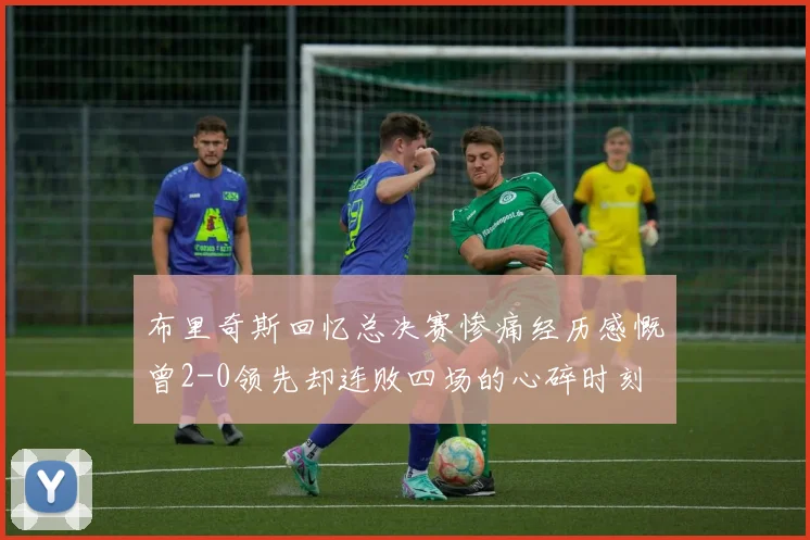 布里奇斯回忆总决赛惨痛经历感慨曾2-0领先却连败四场的心碎时刻