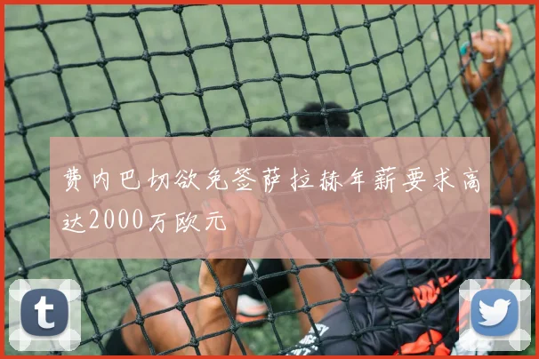费内巴切欲免签萨拉赫年薪要求高达2000万欧元