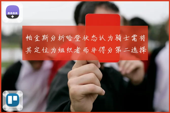 帕金斯分析哈登状态认为骑士需将其定位为组织者而非得分第二选择